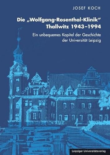Die „Wolfgang-Rosenthal-Klinik“ Thallwitz 1943–1994: Ein unbequemes Kapitel der Geschichte der Universität Leipzig
