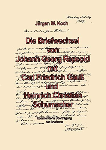 Die Briefwechsel von Johann Georg Repsold mit Carl Friedrich Gauß und Heinrich Christian Schumacher. Kommentierte Übertragung der Brieftexte. (Book on Demand) von Books on Demand