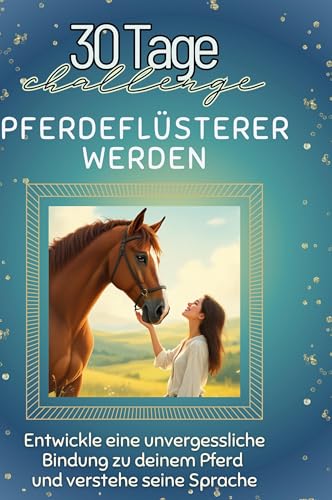 Pferdeflüsterer werden: Entwickle eine unvergessliche Bindung zu deinem Pferd und verstehe seine Sprache von FlipFlop