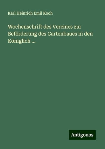 Wochenschrift des Vereines zur Beförderung des Gartenbaues in den Königlich ... von Antigonos Verlag
