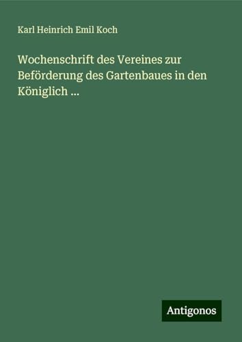 Wochenschrift des Vereines zur Beförderung des Gartenbaues in den Königlich ... von Antigonos Verlag