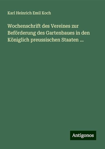 Wochenschrift des Vereines zur Beförderung des Gartenbaues in den Königlich preussischen Staaten ... von Antigonos Verlag