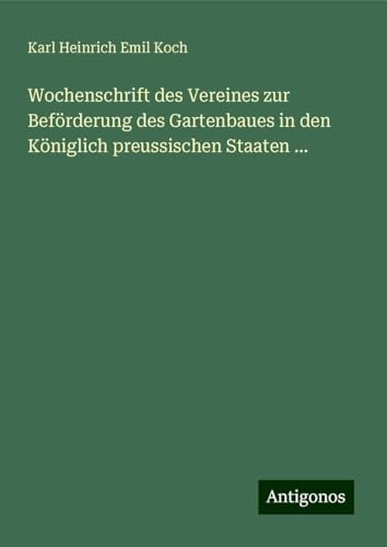 Wochenschrift des Vereines zur Beförderung des Gartenbaues in den Königlich preussischen Staaten ... von Antigonos Verlag