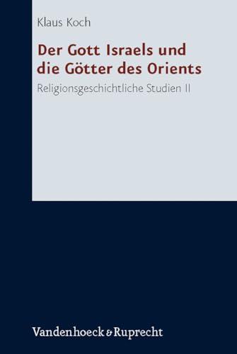 Der Gott Israels und die Götter des Orients - Religionsgeschichtliche Studien II. Zum 80. Geburtstag von Klaus Koch (Forschungen zur Religion und Literatur des Alten und Neuen Testaments, Band 216)