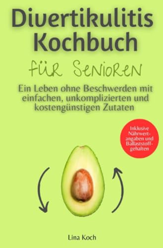 Divertikulitis Kochbuch für Senioren: Ein Leben ohne Beschwerden mit einfachen, unkomplizierten und kostengünstigen Zutaten – Inklusive Nährwertangaben und Ballaststoffgehalten