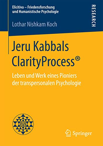 Jeru Kabbals ClarityProcess®: Leben und Werk eines Pioniers der transpersonalen Psychologie (Elicitiva – Friedensforschung und Humanistische Psychologie) von Springer