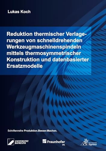 Reduktion thermischer Verlagerungen von schnelldrehenden Werkzeugmaschinenspindeln mittels thermosymmetrischer Konstruktion und datenbasierter Ersatzmodelle (Produktion.Besser.Machen.) von Apprimus Verlag