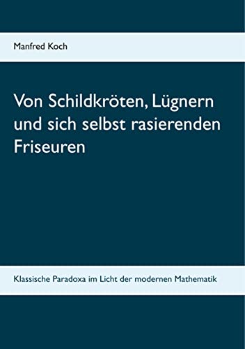 Von Schildkröten, Lügnern und sich selbst rasierenden Friseuren: Klassische Paradoxa im Licht der modernen Mathematik Von Schildkröten, Lügnern und sich selbst rasierenden Friseuren: Klassische Paradoxa im Licht der modernen Mathematik