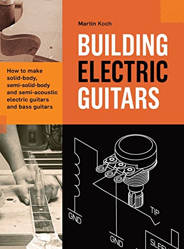 Building Electric Guitars: How to make solid-body, semi-solid-body and semi-acoustic electric guitars and bass guitars von Koch, Martin