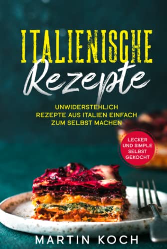 Italienische Rezepte,: Unwiderstehlich Rezepte aus Italien einfach zum selbst machen. Lecker und simple selbst gekocht. Italienische Rezepte,: Unwiderstehlich Rezepte aus Italien einfach zum selbst machen. Lecker und simple selbst gekocht. von Independently published