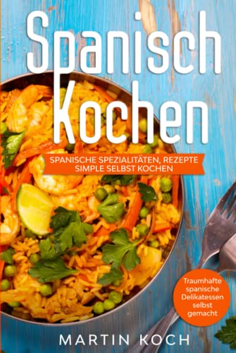 Spanisch Kochen. Spanische Spezialitäten, Rezepte simple selbst kochen.: Traumhafte spanische Delikatessen selbst gemacht. Spanisch Kochen. Spanische Spezialitäten, Rezepte simple selbst kochen.: Traumhafte spanische Delikatessen selbst gemacht. von Independently published