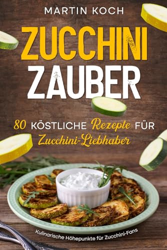 Zucchini Zauber, 80 köstliche Rezepte für Zucchini-Liebhaber,: Kulinarische Höhepunkte für Zucchini-Fans Zucchini Zauber, 80 köstliche Rezepte für Zucchini-Liebhaber,: Kulinarische Höhepunkte für Zucchini-Fans von Independently published
