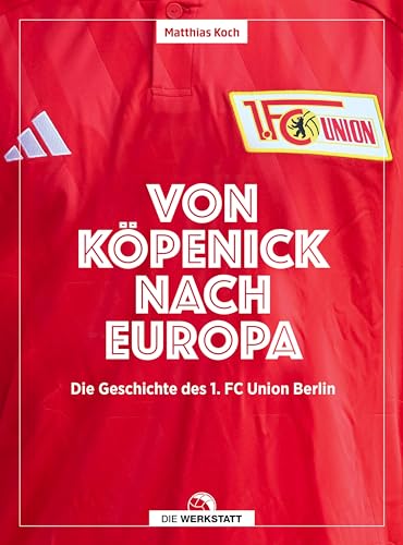 Von Köpenick nach Europa: Die Geschichte des 1. FC Union Berlin von Verlag Die Werkstatt