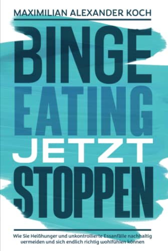 Binge Eating jetzt stoppen: Wie Sie Heißhunger und unkontrollierte Essanfälle nachhaltig vermeiden und sich endlich richtig wohlfühlen können von Independently published