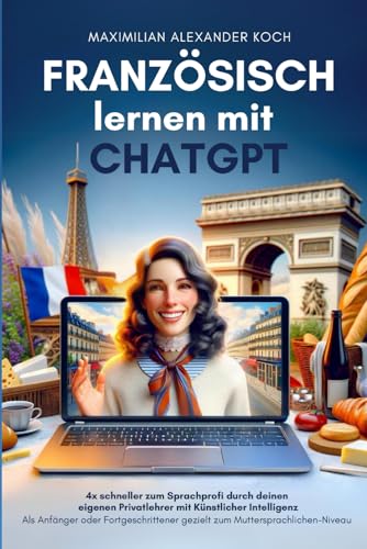 Französisch lernen mit ChatGPT: 4x schneller zum Sprachprofi durch deinen eigenen Privatlehrer mit Künstlicher Intelligenz | Als Anfänger oder Fortgeschrittener gezielt zum Muttersprach-Niveau Französisch lernen mit ChatGPT: 4x schneller zum Sprachprofi durch deinen eigenen Privatlehrer mit Künstlicher Intelligenz | Als Anfänger oder Fortgeschrittener gezielt zum Muttersprach-Niveau