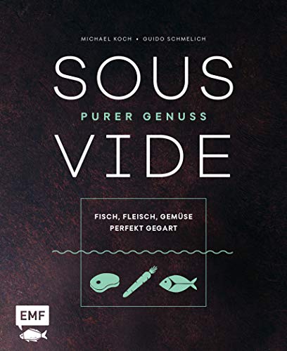 Sous-Vide – Purer Genuss: Fisch, Fleisch, Gemüse perfekt gegart