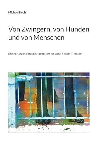 Von Zwingern, von Hunden und von Menschen: Erinnerungen eines Ehrenamtlers an seine Zeit im Tierheim von BoD – Books on Demand