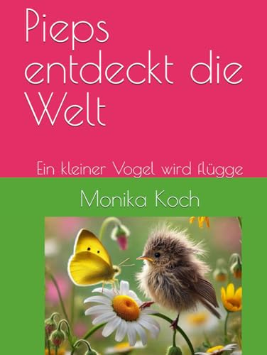 Pieps entdeckt die Welt: Ein kleiner Vogel wird flügge von Independently published