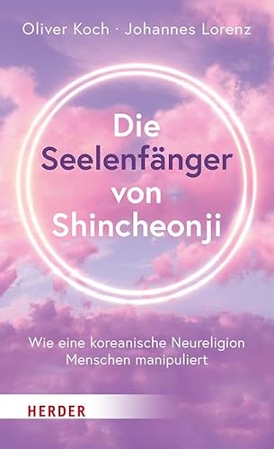 Die Seelenfänger von Shincheonji: Wie eine koreanische Neureligion Menschen manipuliert von Verlag Herder