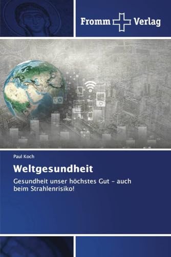 Weltgesundheit: Gesundheit unser höchstes Gut - auch beim Strahlenrisiko! von Fromm Verlag