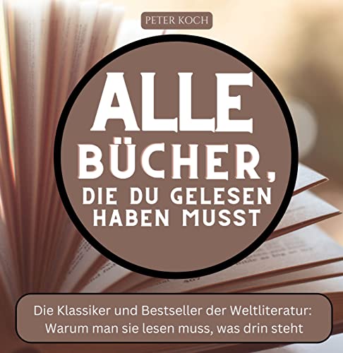 Alle Bücher, die du gelesen haben musst: Die Klassiker und Bestseller der Weltliteratur: Warum man sie lesen muss, was drin steht