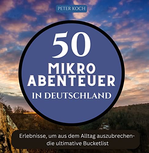 50 Mikroabenteuer in Deutschland: Erlebnisse, um aus dem Alltag auszubrechen - die ultimative Bucketlist
