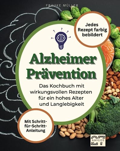 Alzheimer-Prävention: Kochen für ein gesundes Gedächtnis. Brainfood-Rezepte zur Unterstützung der kognitiven Gesundheit im Alter. Mit Schritt-für-Schritt-Anleitung. Jedes Rezept farbig bebildert von 27 Amigos