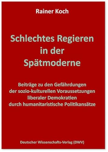 Schlechtes Regieren in der Spätmoderne. Beiträge zu den Gefährdungen der sozio-kulturellen Voraussetzungen liberaler Demokratien durch ... (DWV-Schriften zur Politikwissenschaft)