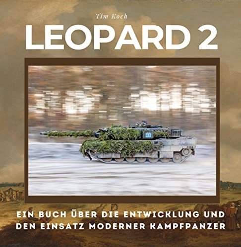 Leopard 2: Ein Buch über die Entwicklung und den Einsatz moderner Kampfpanzer
