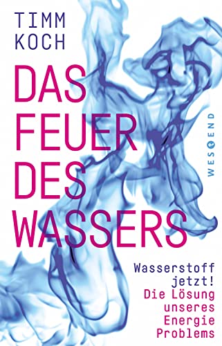 Das Feuer des Wassers: Wasserstoff jetzt! Die Lösung unseres Energieproblems von WESTEND