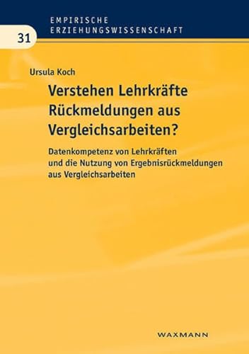 Verstehen Lehrkräfte Rückmeldungen aus Vergleichsarbeiten: Datenkompetenz von Lehrkräften und die Nutzung von Ergebnisrückmeldungen aus Vergleichsarbeiten (Empirische Erziehungswissenschaft)