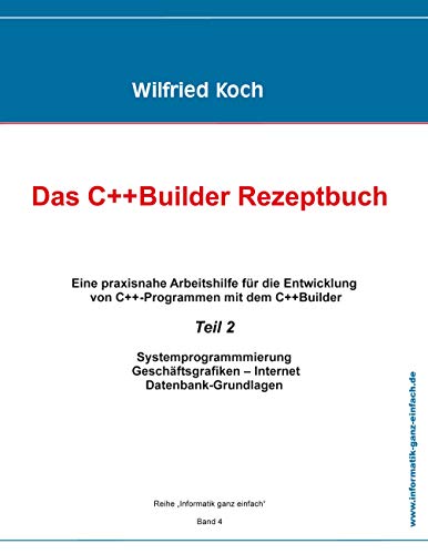 Das C++ Builder-Rezeptbuch: Band 2: Eine Praxisnahe Arbeitshilfe für die Entwicklung von C++-Programmen mit dem c++Builder (informatik-ganz-einfach)