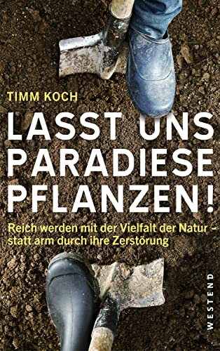 Lasst uns Paradiese pflanzen!: Reich werden mit der Vielfalt der Natur - statt arm durch ihre Zerstörung Lasst uns Paradiese pflanzen!: Reich werden mit der Vielfalt der Natur - statt arm durch ihre Zerstörung
