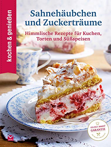 Kochen & Genießen Sahnehäubchen und Zuckerträume: Himmlische Rezepte für Kuchen, Torten und Süßspeisen