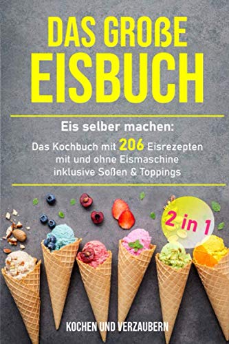 Das große Eisbuch: Das Kochbuch mit 206 Eisrezepten mit und ohne Eismaschine inklusive Soßen & Toppings (+ veganen Eis, Band 1) von Independently published