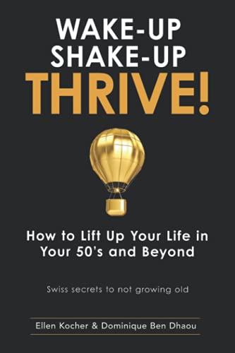 Wake-Up, Shake-Up, Thrive!: How to lift up your life in your 50’s and beyond — Swiss secrets to not growing old — (Wake-Up, Shake-Up, Thrive! Book Series, Band 1)