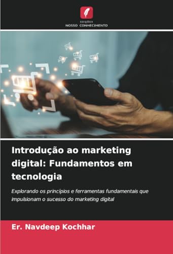 Introdução ao marketing digital: Fundamentos em tecnologia: Explorando os princípios e ferramentas fundamentais que impulsionam o sucesso do marketing digital von Edições Nosso Conhecimento