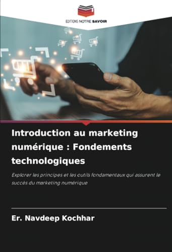 Introduction au marketing numérique : Fondements technologiques: Explorer les principes et les outils fondamentaux qui assurent le succès du marketing numérique von Editions Notre Savoir