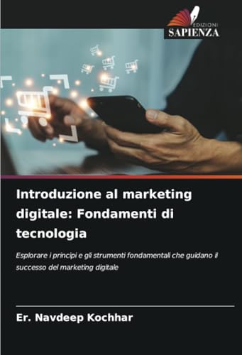 Introduzione al marketing digitale: Fondamenti di tecnologia: Esplorare i principi e gli strumenti fondamentali che guidano il successo del marketing digitale von Edizioni Sapienza