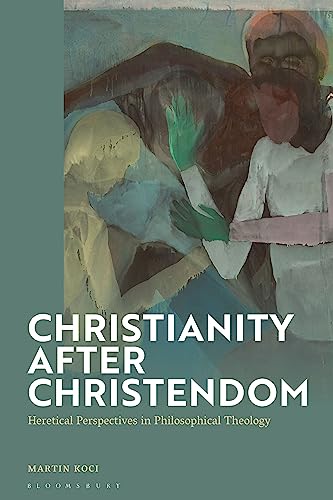 Christianity after Christendom: Heretical Perspectives in Philosophical Theology von Bloomsbury Academic