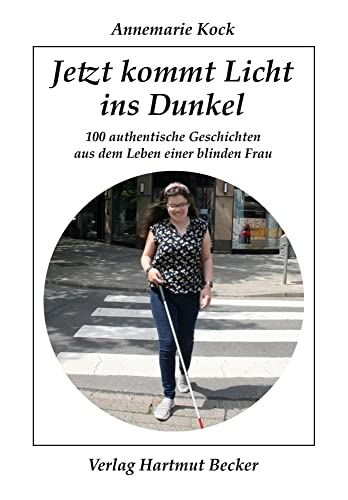 Jetzt kommt Licht ins Dunkel: 100 authentische Geschichten aus dem Leben einer blinden Frau (Lebenserfahrungen) von Becker, Hartmut