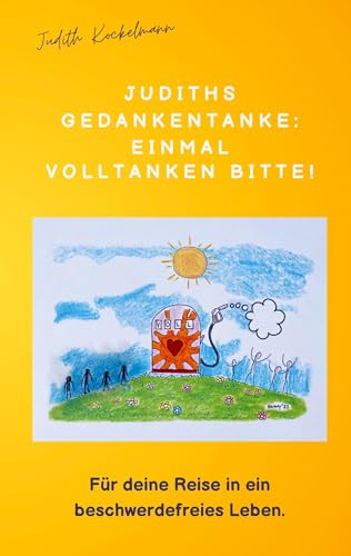 Judiths Gedankentanke: Einmal volltanken bitte!: Für deine Reise in ein beschwerdefreies Leben.