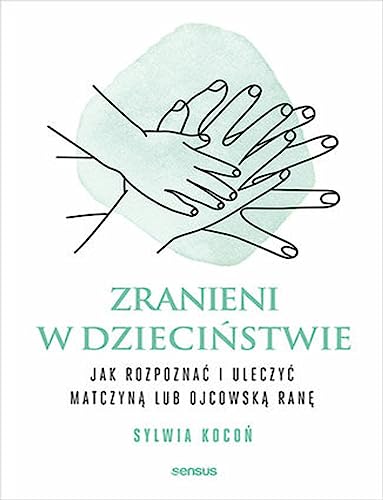 Zranieni w dzieciństwie: Jak rozpoznać i uleczyć matczyną lub ojcowską ranę von Sensus