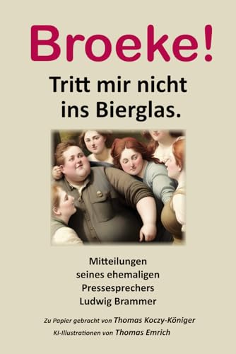 Broeke ! Tritt mir nicht ins Bierglas: Mitteilungen seines ehemaligen Pressesprechers Ludwig Brammer