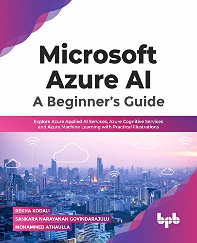 Microsoft Azure AI: A Beginner’s Guide: Explore Azure Applied AI Services, Azure Cognitive Services and Azure Machine Learning with Practical Illustrations (English Edition) von BPB Publications