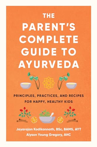 The Parent's Complete Guide to Ayurveda: Principles, Practices, and Recipes for Happy, Healthy Kids