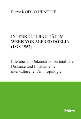 Interkulturalität im Werk von Alfred Döblin (1878-1957): Literatur als Dekonstruktion totalitärer Diskurse und Entwurf einer interkulturellen Anthropologie von ibidem