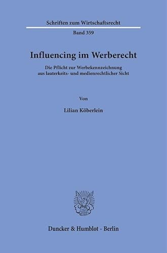Influencing im Werberecht: Die Pflicht zur Werbekennzeichnung aus lauterkeits- und medienrechtlicher Sicht (Schriften zum Wirtschaftsrecht) von Duncker & Humblot
