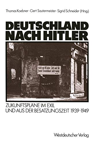 Deutschland nach Hitler. Zukunftspläne im Exil und aus der Besatzungszeit 1939-1949