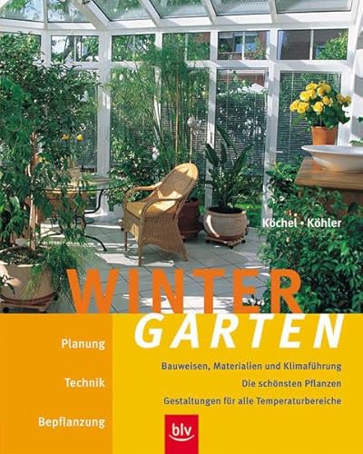 Wintergarten: Planung, Technik, Bepflanzung, Bauweisen, Materialien und Klimaführung. Die schönsten Pflanzen - Gestaltungen für alle Temperaturbereiche von BLV Verlagsgesellschaft mbH